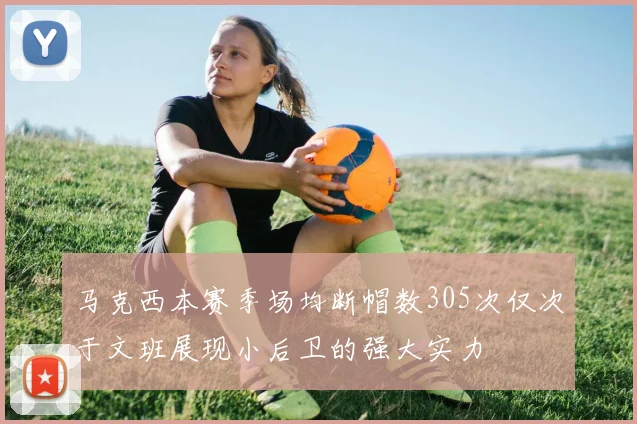 马克西本赛季场均断帽数305次仅次于文班展现小后卫的强大实力