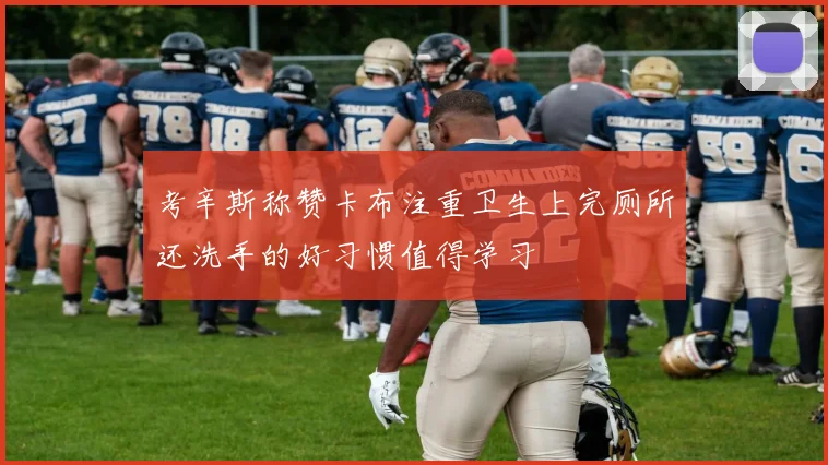 考辛斯称赞卡布注重卫生上完厕所还洗手的好习惯值得学习