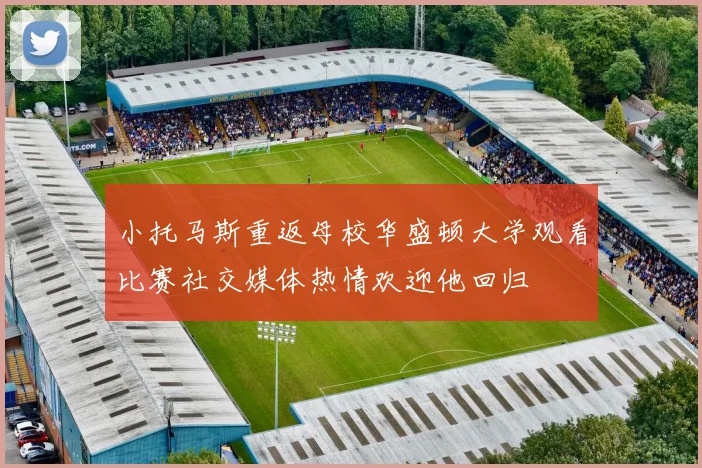 小托马斯重返母校华盛顿大学观看比赛社交媒体热情欢迎他回归