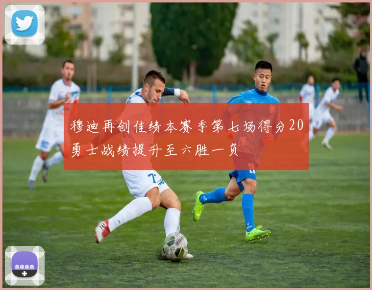 穆迪再创佳绩本赛季第七场得分20勇士战绩提升至六胜一负