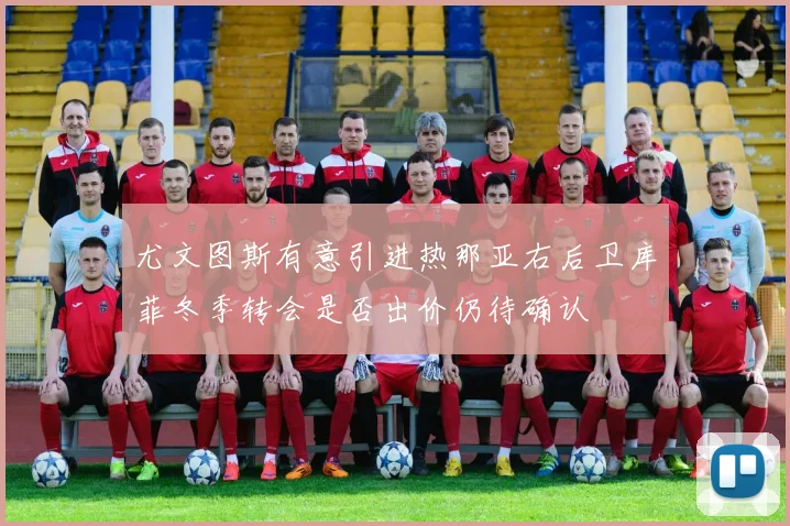 尤文图斯有意引进热那亚右后卫库菲冬季转会是否出价仍待确认