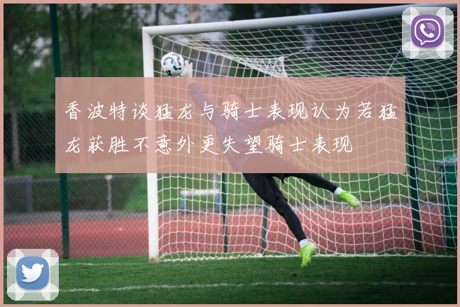香波特谈猛龙与骑士表现认为若猛龙获胜不意外更失望骑士表现