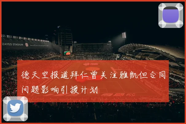 德天空报道拜仁曾关注雅凯但合同问题影响引援计划